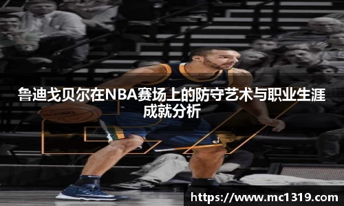 鲁迪戈贝尔在NBA赛场上的防守艺术与职业生涯成就分析