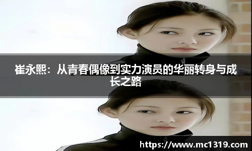 崔永熙：从青春偶像到实力演员的华丽转身与成长之路