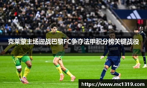 克莱蒙主场迎战巴黎FC争夺法甲积分榜关键战役