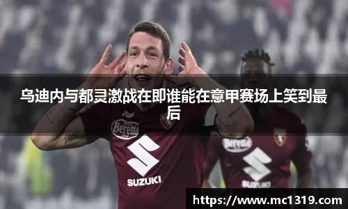 乌迪内与都灵激战在即谁能在意甲赛场上笑到最后