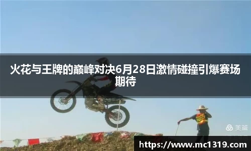 火花与王牌的巅峰对决6月28日激情碰撞引爆赛场期待